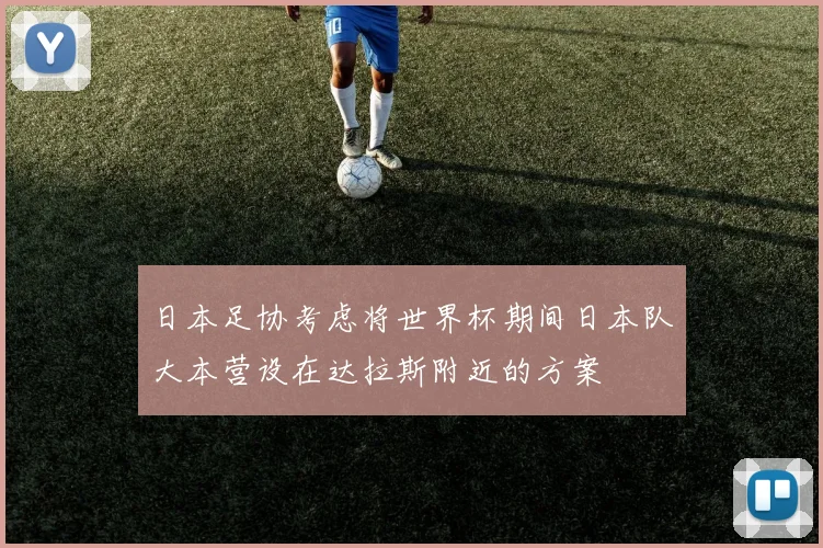 日本足协考虑将世界杯期间日本队大本营设在达拉斯附近的方案