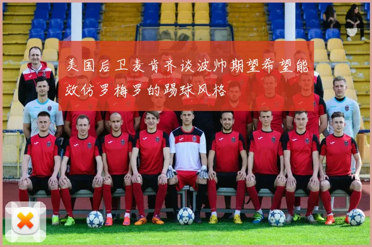 美国后卫麦肯齐谈波帅期望希望能效仿罗梅罗的踢球风格
