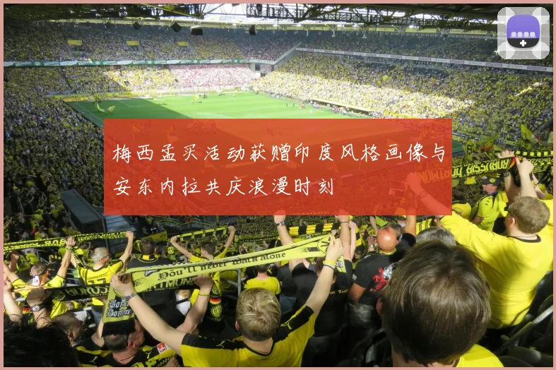 梅西孟买活动获赠印度风格画像与安东内拉共庆浪漫时刻