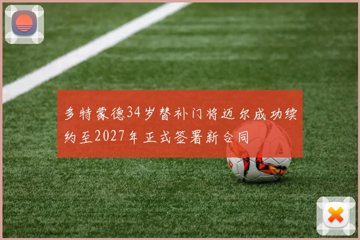多特蒙德34岁替补门将迈尔成功续约至2027年正式签署新合同