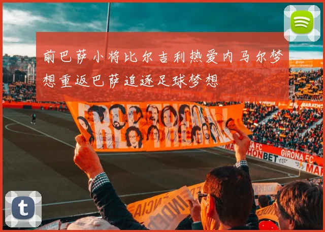 前巴萨小将比尔吉利热爱内马尔梦想重返巴萨追逐足球梦想