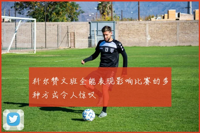 科尔赞文班全能表现影响比赛的多种方式令人惊叹