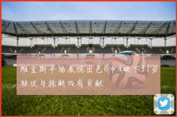 维金斯半场表现出色6中4砍下11分助攻与抢断均有贡献