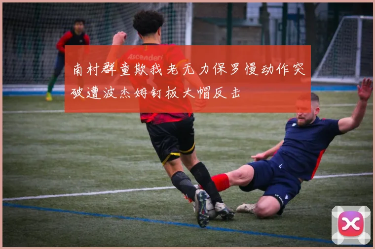 南村群童欺我老无力保罗慢动作突破遭波杰姆钉板大帽反击