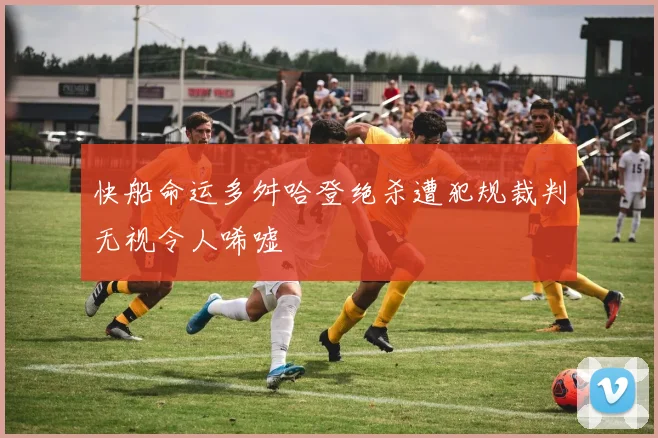 快船命运多舛哈登绝杀遭犯规裁判无视令人唏嘘
