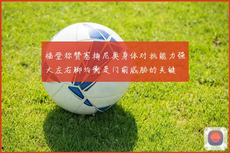 福登称赞塞梅尼奥身体对抗能力强大左右脚均衡是门前威胁的关键