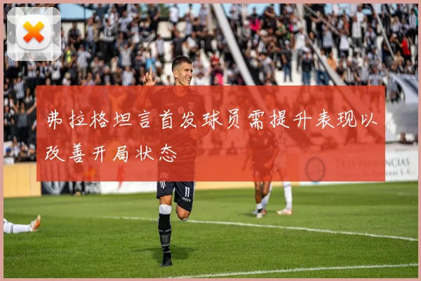弗拉格坦言首发球员需提升表现以改善开局状态