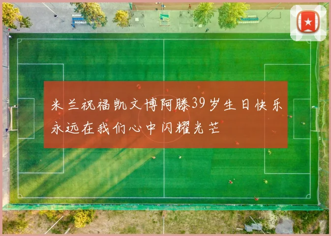 米兰祝福凯文博阿滕39岁生日快乐永远在我们心中闪耀光芒