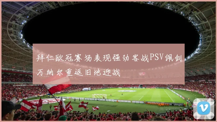 拜仁欧冠赛场表现强劲客战PSV佩剑万纳尔重返旧地迎战