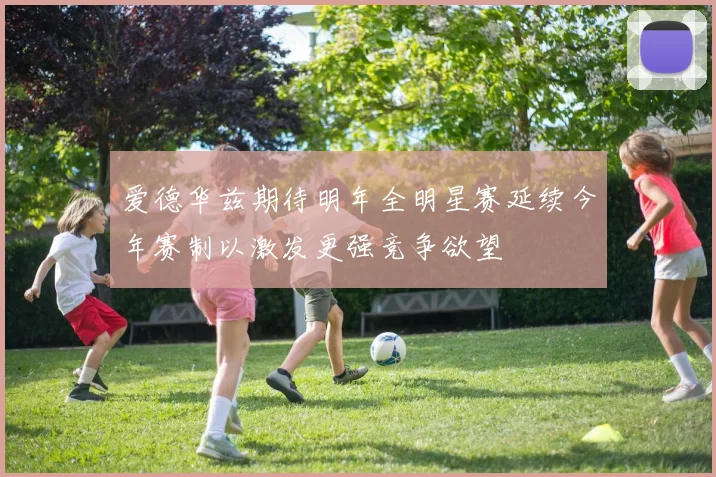 爱德华兹期待明年全明星赛延续今年赛制以激发更强竞争欲望