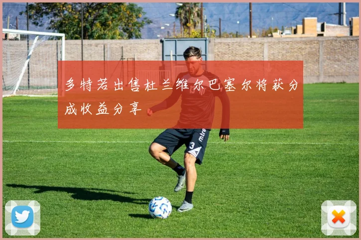 多特若出售杜兰维尔巴塞尔将获分成收益分享