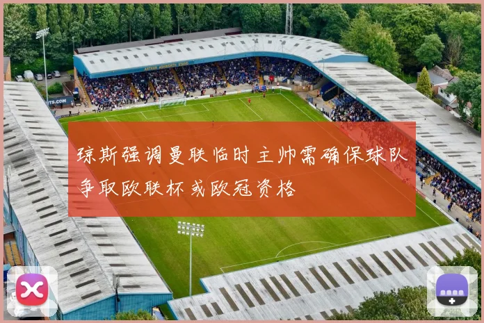 琼斯强调曼联临时主帅需确保球队争取欧联杯或欧冠资格